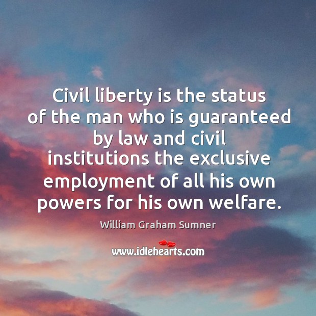 Civil liberty is the status of the man who is guaranteed by law and civil institutions William Graham Sumner Picture Quote