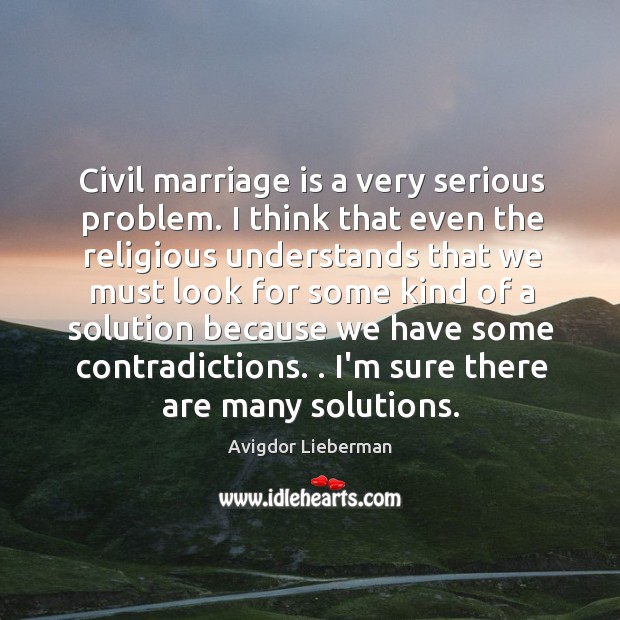 Civil marriage is a very serious problem. I think that even the Avigdor Lieberman Picture Quote