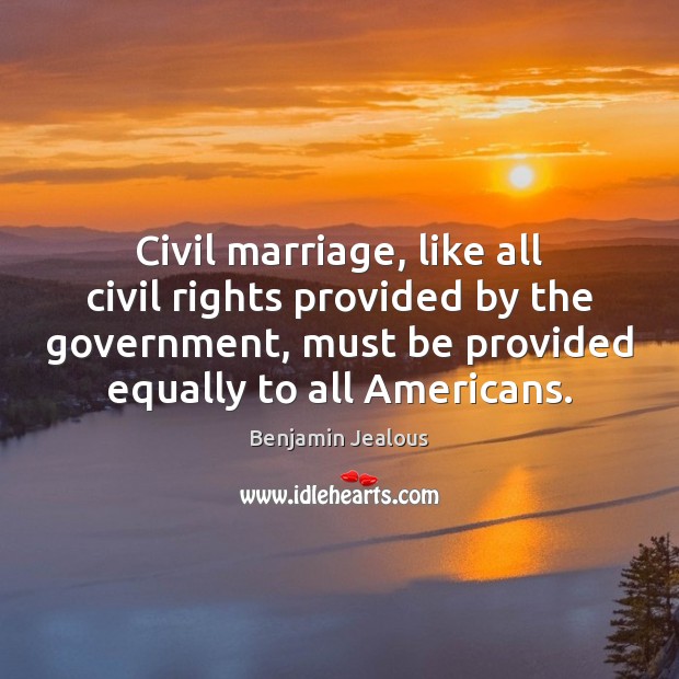 Civil marriage, like all civil rights provided by the government, must be Benjamin Jealous Picture Quote