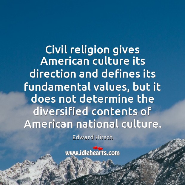 Civil religion gives American culture its direction and defines its fundamental values, Edward Hirsch Picture Quote