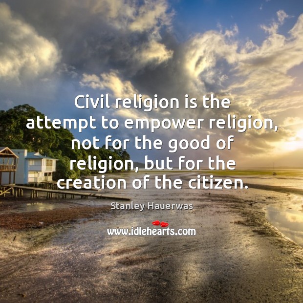 Civil religion is the attempt to empower religion, not for the good Image