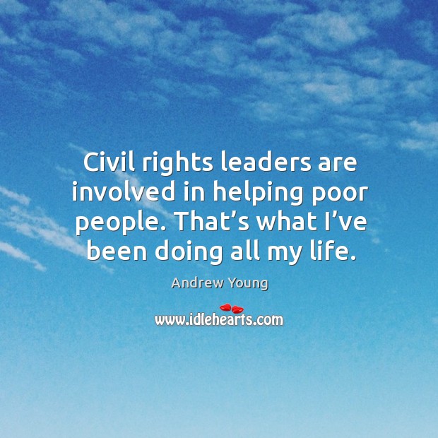Civil rights leaders are involved in helping poor people. That’s what I’ve been doing all my life. Andrew Young Picture Quote