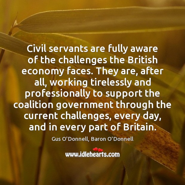 Civil servants are fully aware of the challenges the British economy faces. Gus O’Donnell, Baron O’Donnell Picture Quote