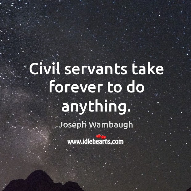 Civil servants take forever to do anything. Joseph Wambaugh Picture Quote