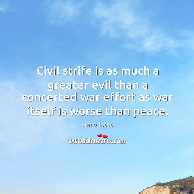 Civil strife is as much a greater evil than a concerted war effort as war itself is worse than peace. Herodotus Picture Quote