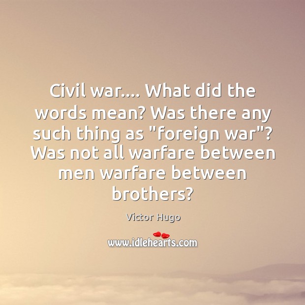 Civil war…. What did the words mean? Was there any such thing Victor Hugo Picture Quote