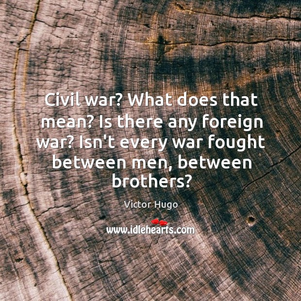 Civil war? What does that mean? Is there any foreign war? Isn’t Victor Hugo Picture Quote