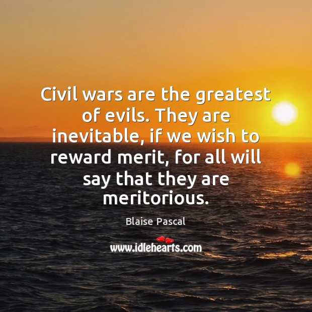 Civil wars are the greatest of evils. They are inevitable, if we 