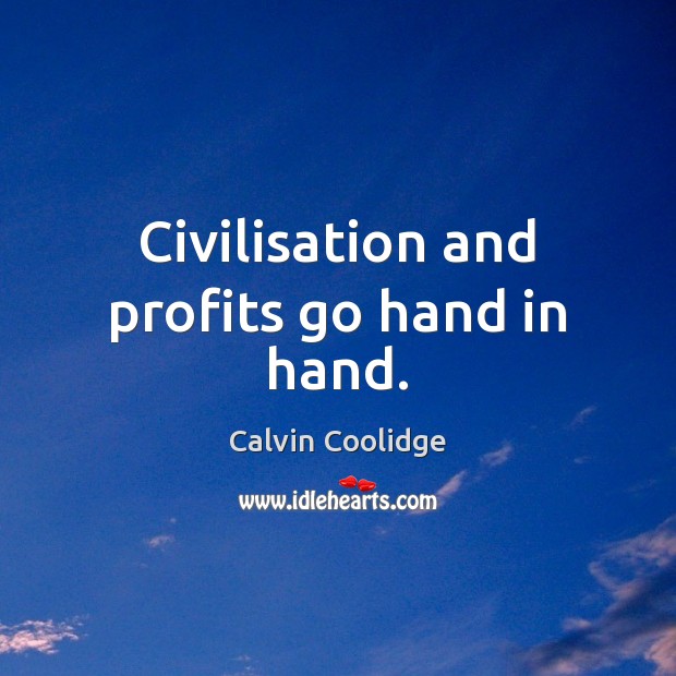 Civilisation and profits go hand in hand. Calvin Coolidge Picture Quote