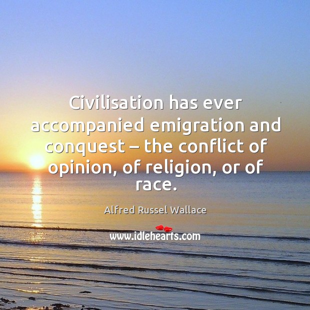Civilisation has ever accompanied emigration and conquest – the conflict of opinion, of religion, or of race. Image