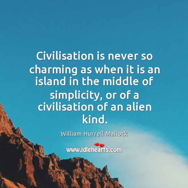 Civilisation is never so charming as when it is an island in William Hurrell Mallock Picture Quote