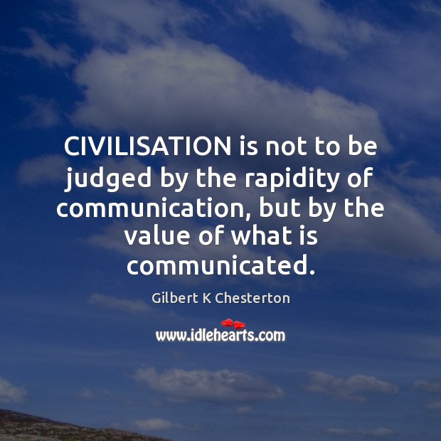 CIVILISATION is not to be judged by the rapidity of communication, but Gilbert K Chesterton Picture Quote