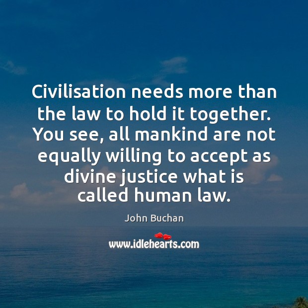 Civilisation needs more than the law to hold it together. You see, John Buchan Picture Quote