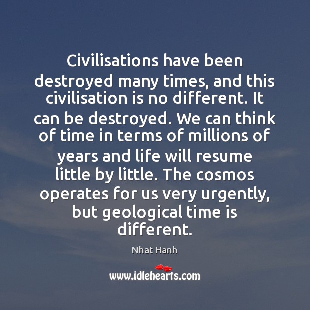 Civilisations have been destroyed many times, and this civilisation is no different. Nhat Hanh Picture Quote