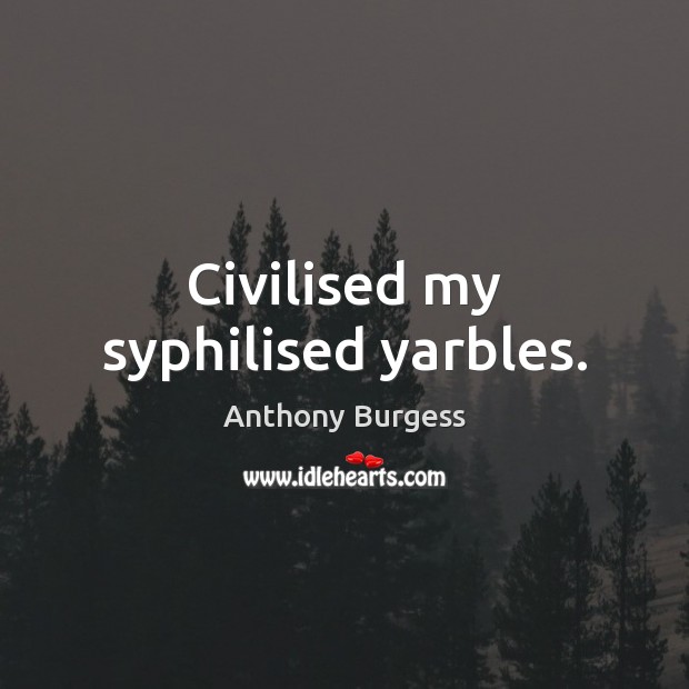 Civilised my syphilised yarbles. Anthony Burgess Picture Quote