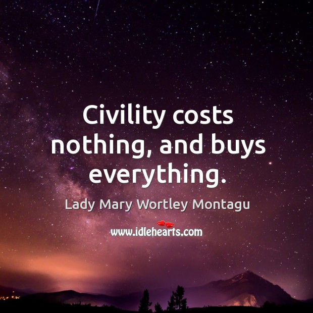 Civility costs nothing, and buys everything. Lady Mary Wortley Montagu Picture Quote