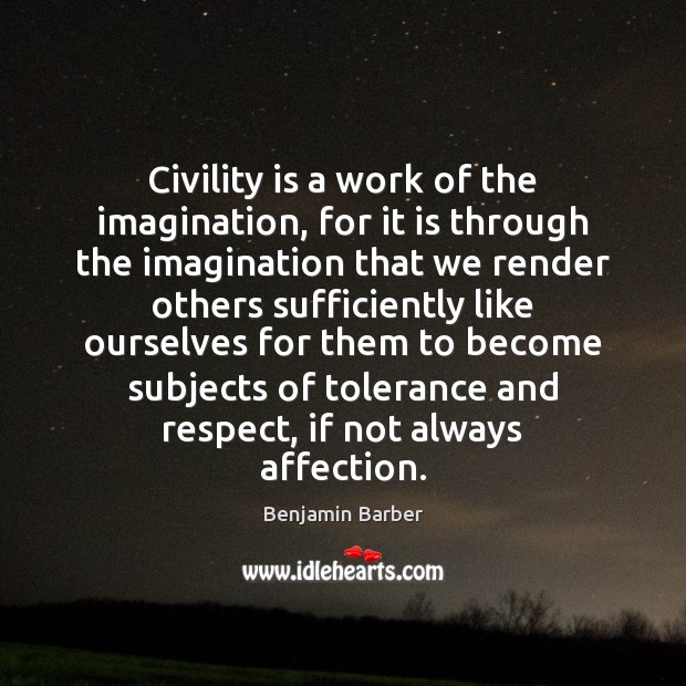 Civility is a work of the imagination, for it is through the Benjamin Barber Picture Quote