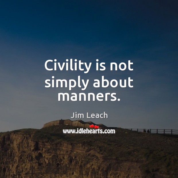 Civility is not simply about manners. Jim Leach Picture Quote