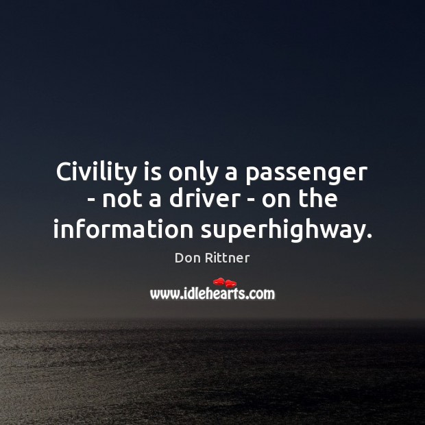 Civility is only a passenger – not a driver – on the information superhighway. Don Rittner Picture Quote