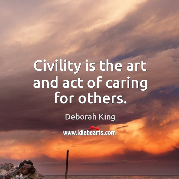 Civility is the art and act of caring for others. Care Quotes Image