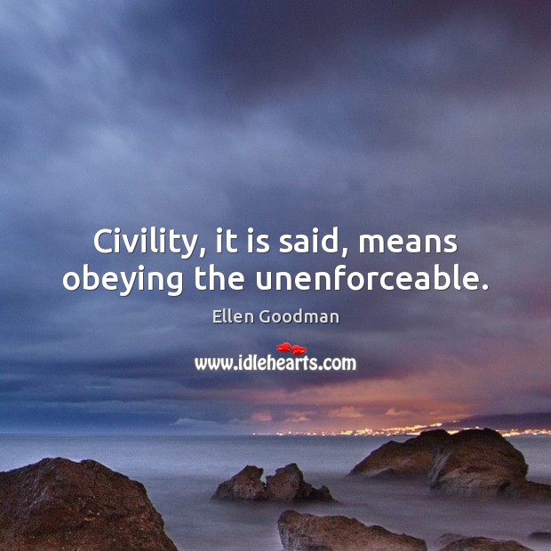 Civility, it is said, means obeying the unenforceable. Ellen Goodman Picture Quote