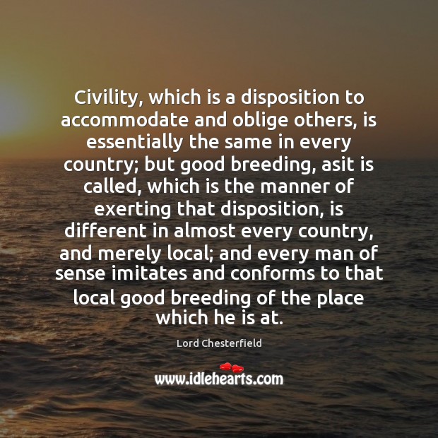 Civility, which is a disposition to accommodate and oblige others, is essentially 