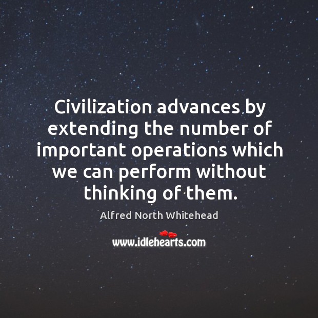 Civilization advances by extending the number of important operations which we 