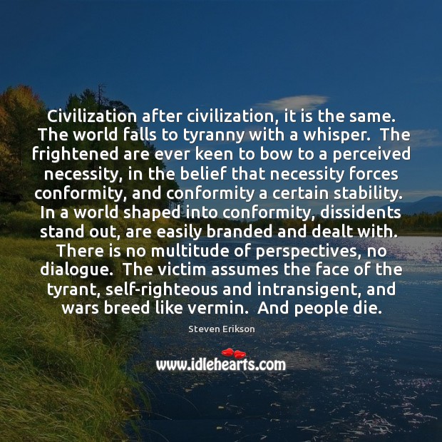 Civilization after civilization, it is the same.  The world falls to tyranny Steven Erikson Picture Quote
