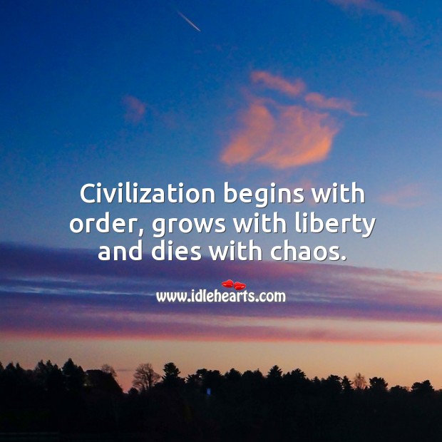 Civilization begins with order, grows with liberty and dies with chaos. Image