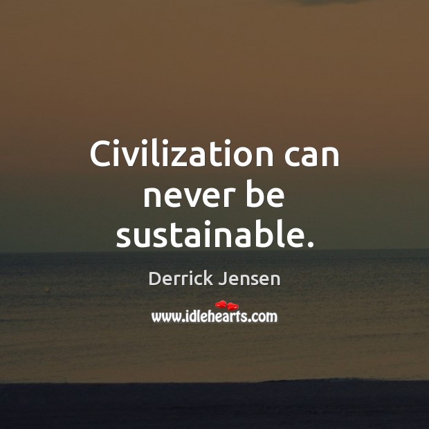 Civilization can never be sustainable. Derrick Jensen Picture Quote