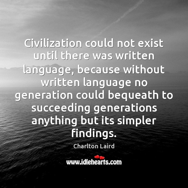 Civilization could not exist until there was written language, because without written Charlton Laird Picture Quote