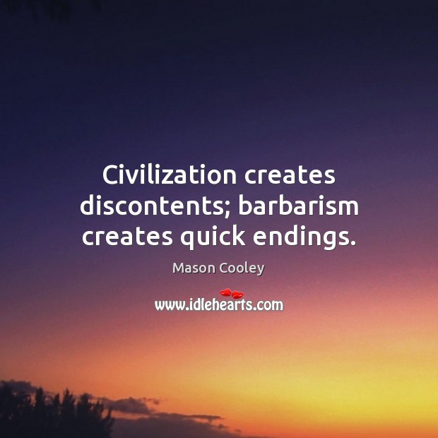 Civilization creates discontents; barbarism creates quick endings. Mason Cooley Picture Quote