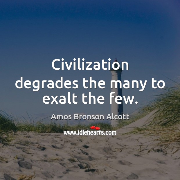 Civilization degrades the many to exalt the few. Image