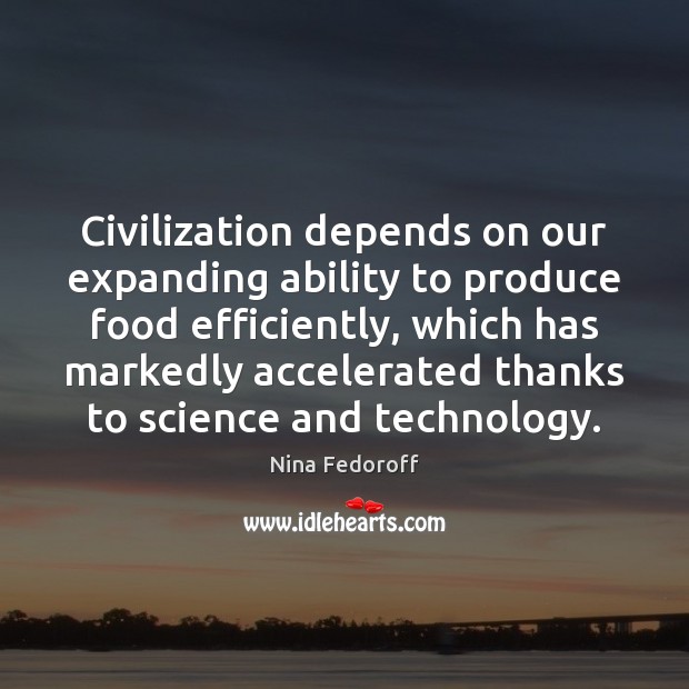 Civilization depends on our expanding ability to produce food efficiently, which has Nina Fedoroff Picture Quote