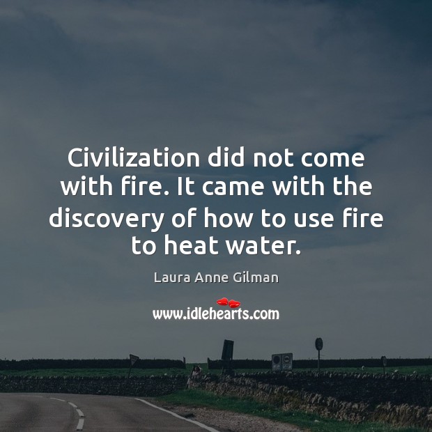 Civilization did not come with fire. It came with the discovery of Laura Anne Gilman Picture Quote