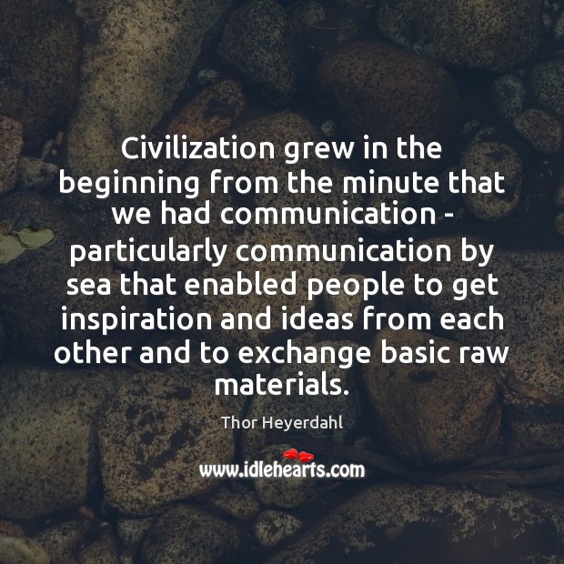 Civilization grew in the beginning from the minute that we had communication Thor Heyerdahl Picture Quote