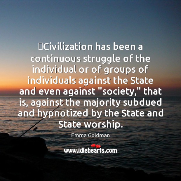 ‎Civilization has been a continuous struggle of the individual or of groups Emma Goldman Picture Quote