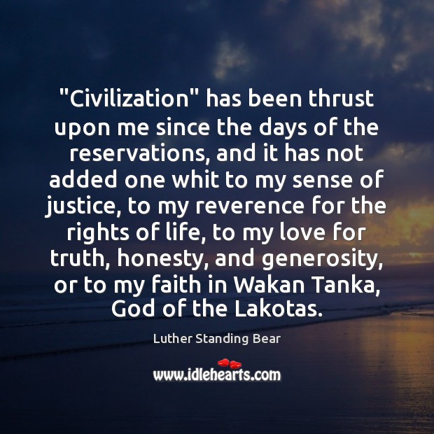 “Civilization” has been thrust upon me since the days of the reservations, Luther Standing Bear Picture Quote