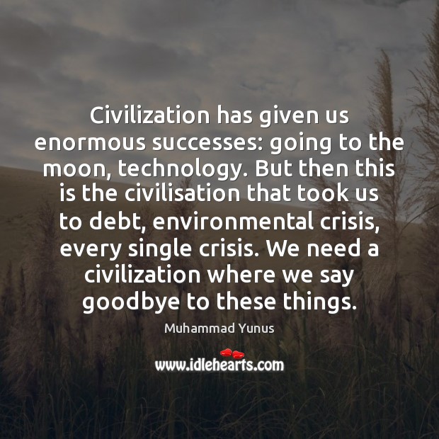Civilization has given us enormous successes: going to the moon, technology. But Muhammad Yunus Picture Quote