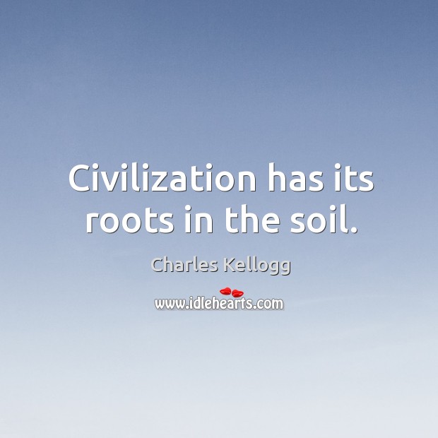 Civilization has its roots in the soil. Image