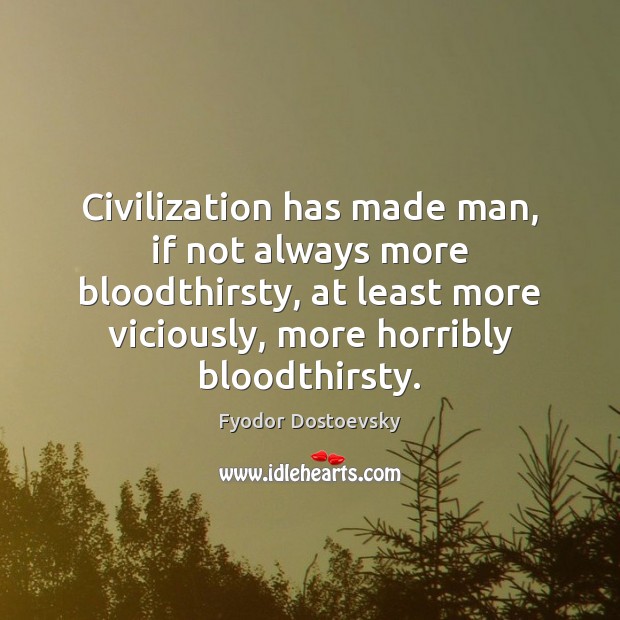 Civilization has made man, if not always more bloodthirsty, at least more Image