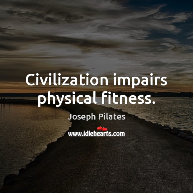 Civilization impairs physical fitness. Fitness Quotes Image