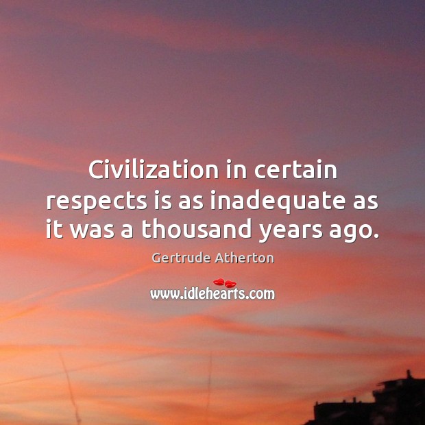 Civilization in certain respects is as inadequate as it was a thousand years ago. Image