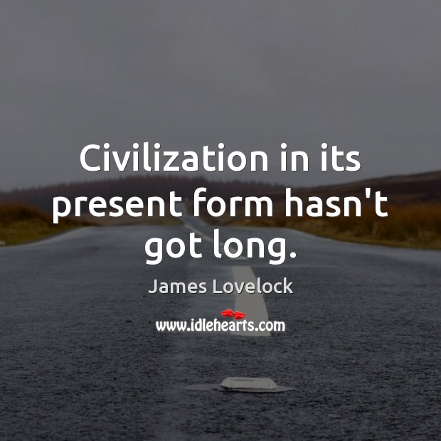 Civilization in its present form hasn’t got long. James Lovelock Picture Quote