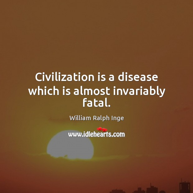 Civilization is a disease which is almost invariably fatal. William Ralph Inge Picture Quote