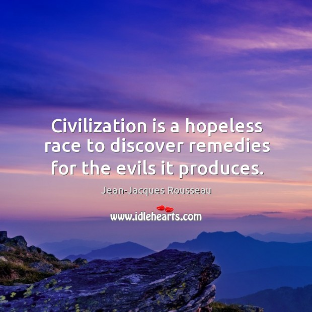 Civilization is a hopeless race to discover remedies for the evils it produces. Jean-Jacques Rousseau Picture Quote