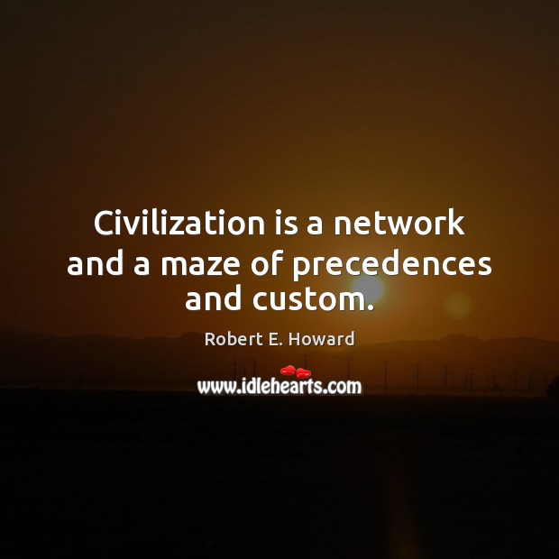 Civilization is a network and a maze of precedences and custom. Robert E. Howard Picture Quote