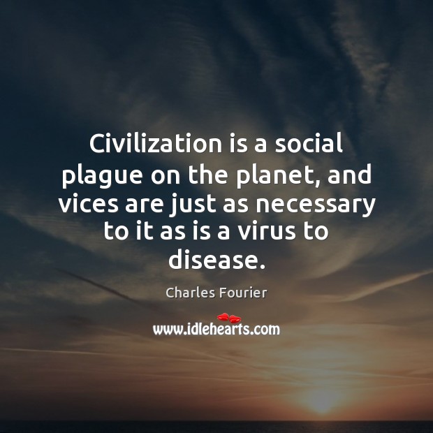 Civilization is a social plague on the planet, and vices are just Charles Fourier Picture Quote