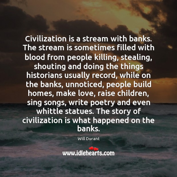 Civilization is a stream with banks. The stream is sometimes filled with Will Durant Picture Quote