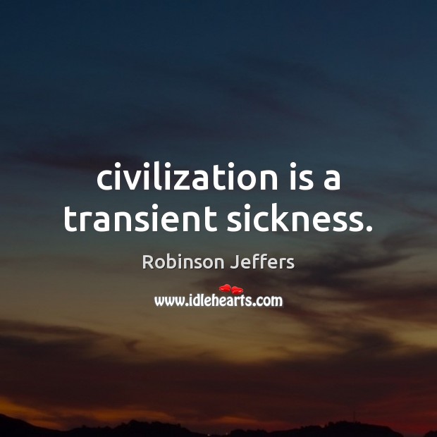 Civilization is a transient sickness. Robinson Jeffers Picture Quote
